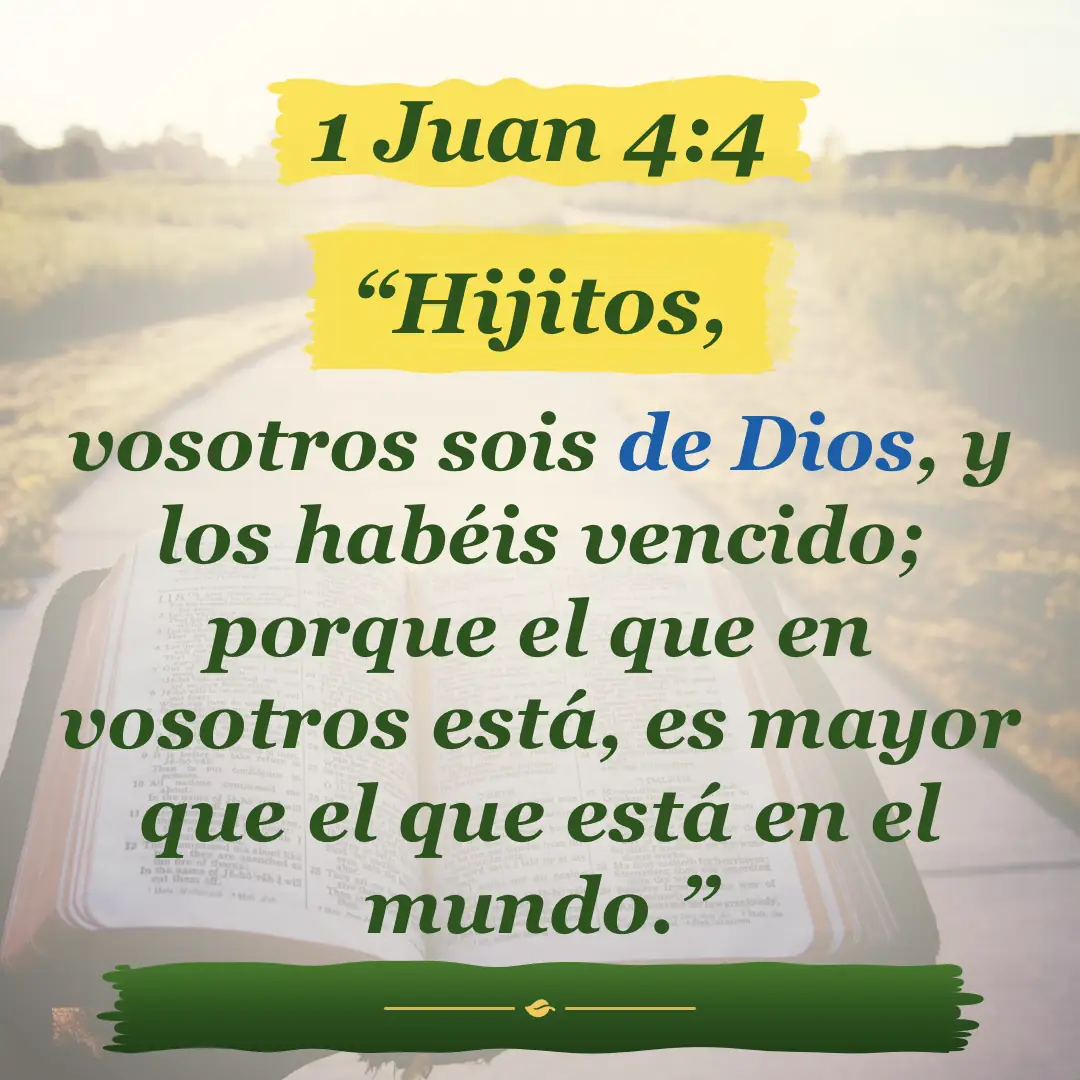 1 Juan 4:4. Hijitos, vosotros sois de Dios, y los habéis vencido; porque el que en vosotros está, es mayor que el que está en el mundo.