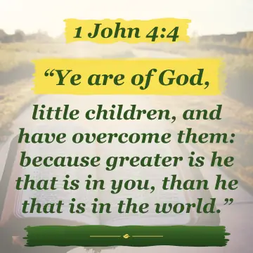 1 John 4:4. Ye are of God, little children, and have overcome them: because greater is he that is in you, than he that is in the world.