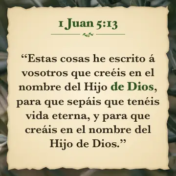 1 Juan 5:13. Estas cosas he escrito á vosotros que creéis en el nombre del Hijo de Dios, para que sepáis que tenéis vida eterna, y para que creáis en el nombre del Hijo de Dios.
