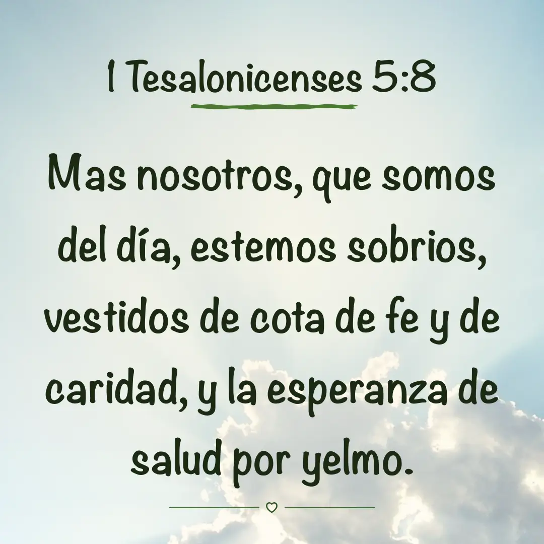 1 Tesalonicenses 5:8. Mas nosotros, que somos del día, estemos sobrios, vestidos de cota de fe y de caridad, y la esperanza de salud por yelmo.