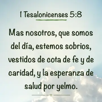 1 Tesalonicenses 5:8. Mas nosotros, que somos del día, estemos sobrios, vestidos de cota de fe y de caridad, y la esperanza de salud por yelmo.