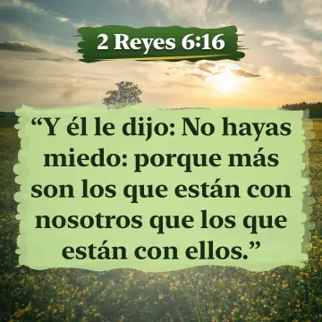 2 Reyes 6:16. Y él le dijo: No hayas miedo: porque más son los que están con nosotros que los que están con ellos.