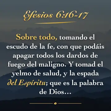 Efesios 6:16-17. Sobre todo, tomando el escudo de la fe, con que podáis apagar todos los dardos de fuego del maligno. Y tomad el yelmo de salud, y la espada del Espíritu; que es la palabra de Dios…