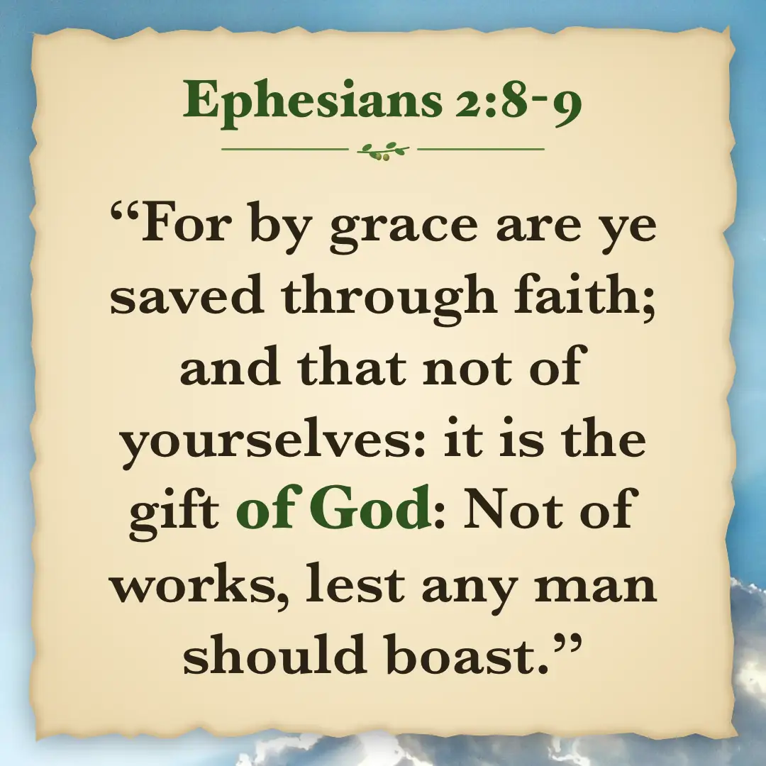 Ephesians 2:8-9. For by grace are ye saved through faith; and that not of yourselves: it is the gift of God: Not of works, lest any man should boast.