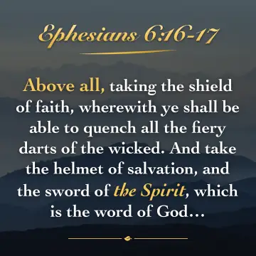 Ephesians 6:16-17. Above all, taking the shield of faith, wherewith ye shall be able to quench all the fiery darts of the wicked. And take the helmet of salvation, and the sword of the Spirit, which is the word of God…