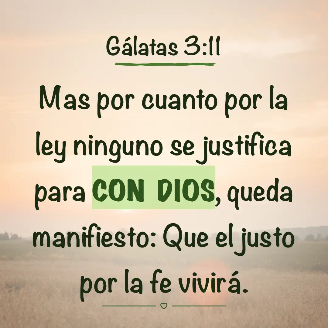 Gálatas 3:11. Mas por cuanto por la ley ninguno se justifica para con Dios, queda manifiesto: Que el justo por la fe vivirá.