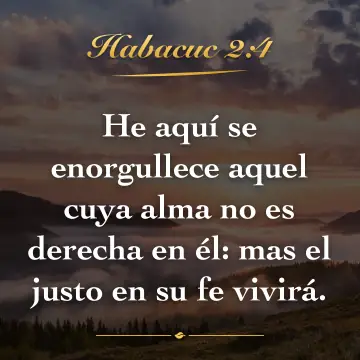 Habacuc 2:4. He aquí se enorgullece aquel cuya alma no es derecha en él: mas el justo en su fe vivirá.