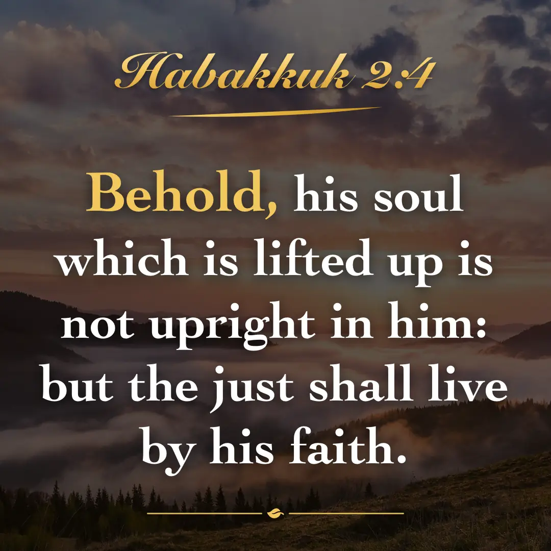 Habakkuk 2:4. Behold, his soul which is lifted up is not upright in him: but the just shall live by his faith.