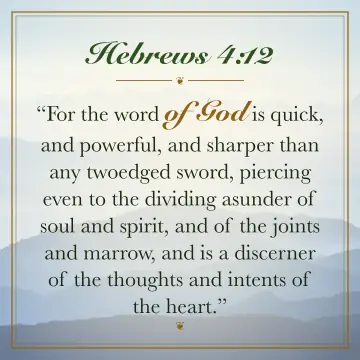 Hebrews 4:12. For the word of God is quick, and powerful, and sharper than any twoedged sword, piercing even to the dividing asunder of soul and spirit, and of the joints and marrow, and is a discerner of the thoughts and intents of the heart.
