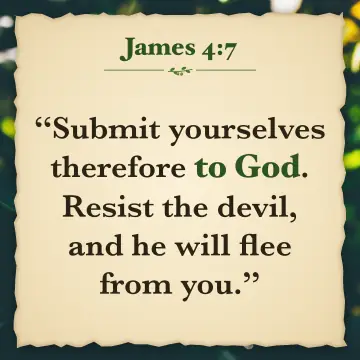 James 4:7. Submit yourselves therefore to God. Resist the devil, and he will flee from you.
