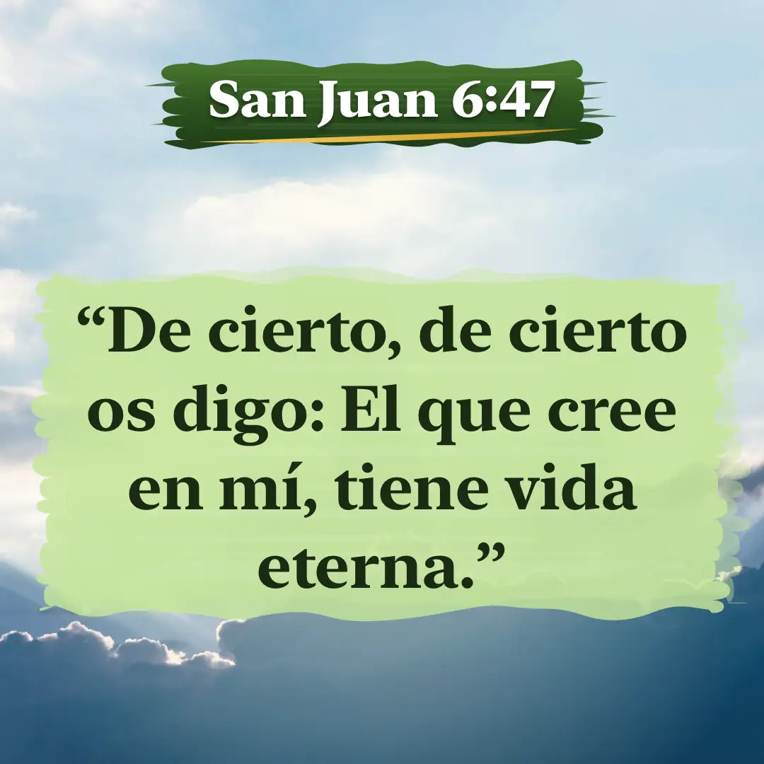 San Juan 6:47. De cierto, de cierto os digo: El que cree en mí, tiene vida eterna.
