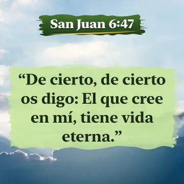 San Juan 6:47. De cierto, de cierto os digo: El que cree en mí, tiene vida eterna.