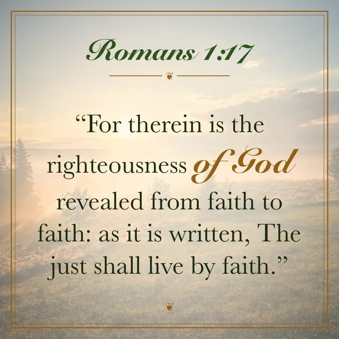 Romans 1:17. For therein is the righteousness of God revealed from faith to faith: as it is written, The just shall live by faith.