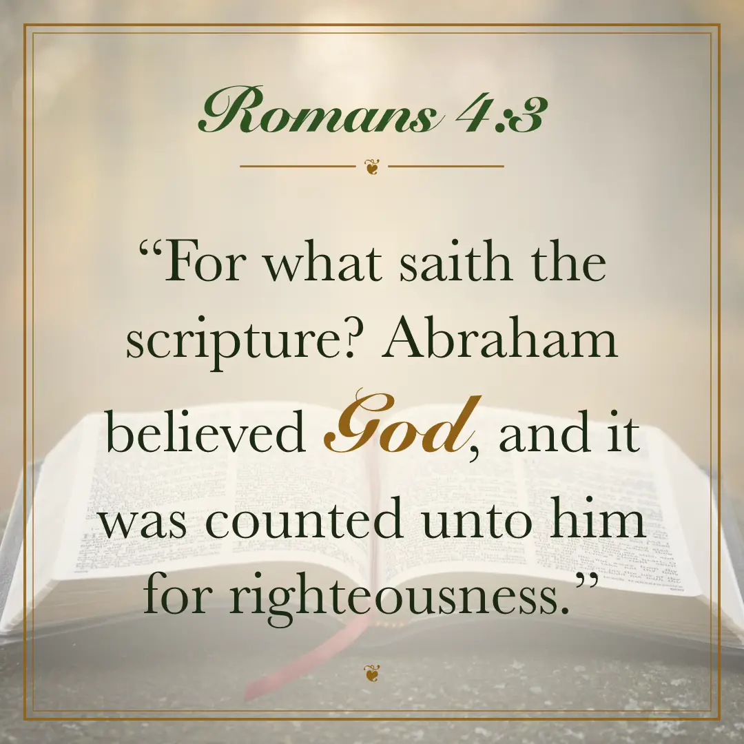 Romans 4:3. For what saith the scripture? Abraham believed God, and it was counted unto him for righteousness.