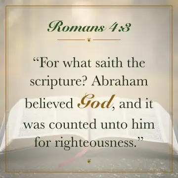 Romans 4:3. For what saith the scripture? Abraham believed God, and it was counted unto him for righteousness.