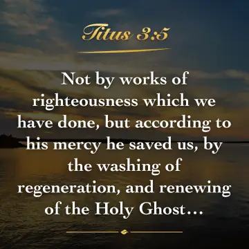 Titus 3:5. Not by works of righteousness which we have done, but according to his mercy he saved us, by the washing of regeneration, and renewing of the Holy Ghost…